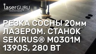 Резка сосны 20мм лазером. Станок SEKIRUS M0301M 1390S, 280 Вт